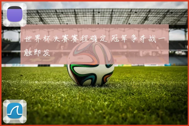 世界杯决赛赛程确定 冠军争夺战一触即发