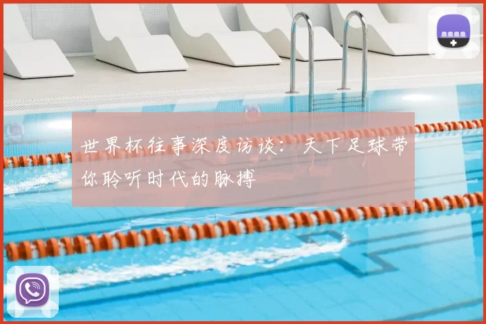世界杯往事深度访谈：天下足球带你聆听时代的脉搏