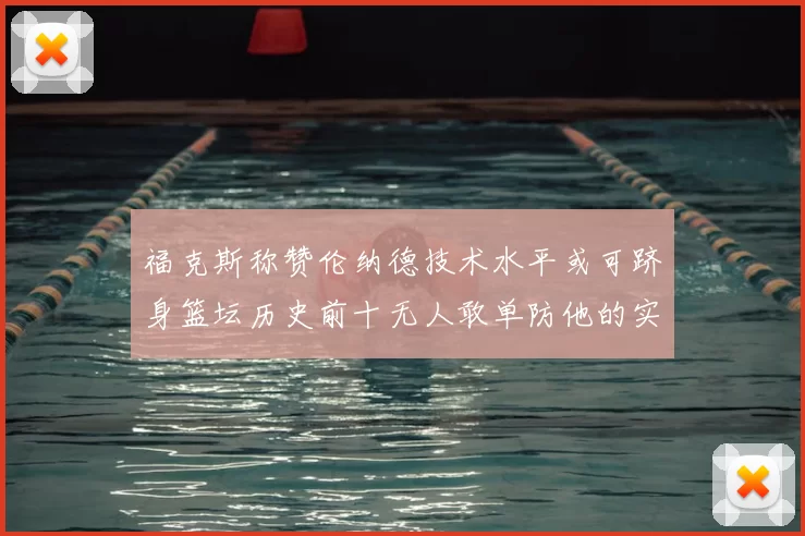 福克斯称赞伦纳德技术水平或可跻身篮坛历史前十无人敢单防他的实力