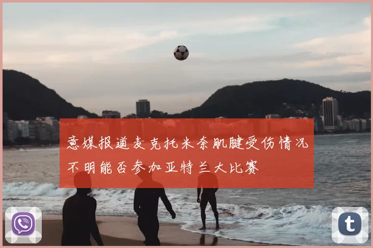 意媒报道麦克托米奈肌腱受伤情况不明能否参加亚特兰大比赛
