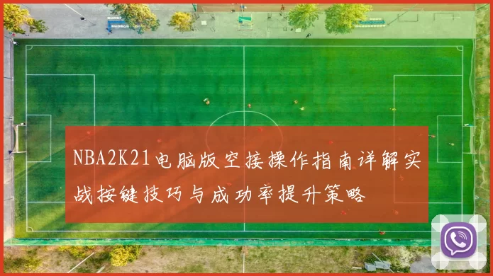 NBA2K21电脑版空接操作指南详解实战按键技巧与成功率提升策略