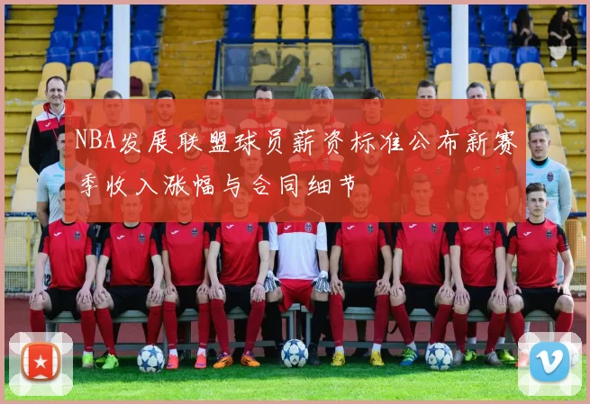 NBA发展联盟球员薪资标准公布新赛季收入涨幅与合同细节