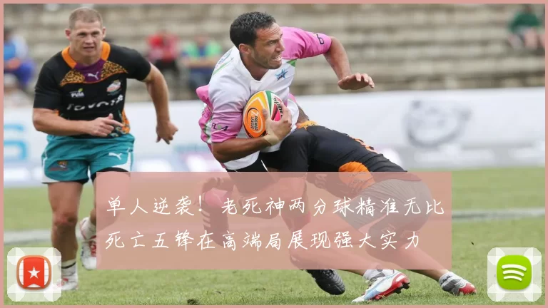 单人逆袭!老死神两分球精准无比死亡五锋在高端局展现强大实力