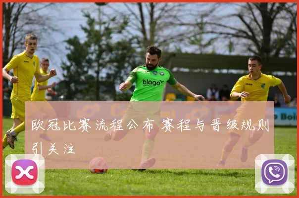 欧冠比赛流程公布 赛程与晋级规则引关注