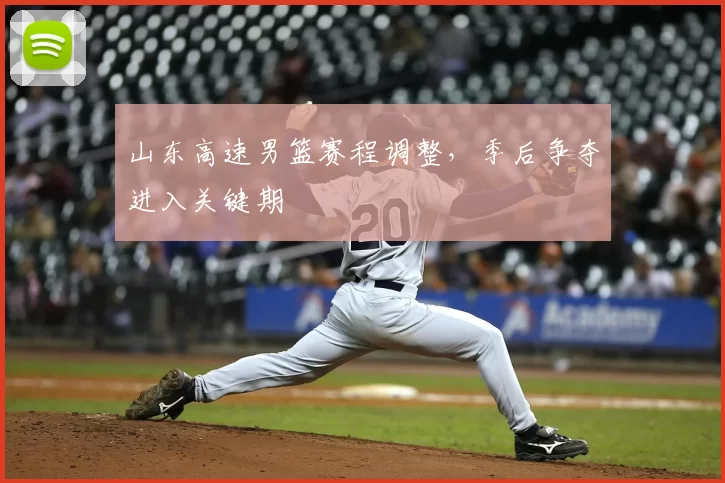 山东高速男篮赛程调整，季后争夺进入关键期
