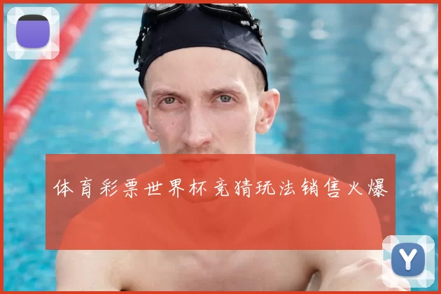 体育彩票世界杯竞猜玩法销售火爆