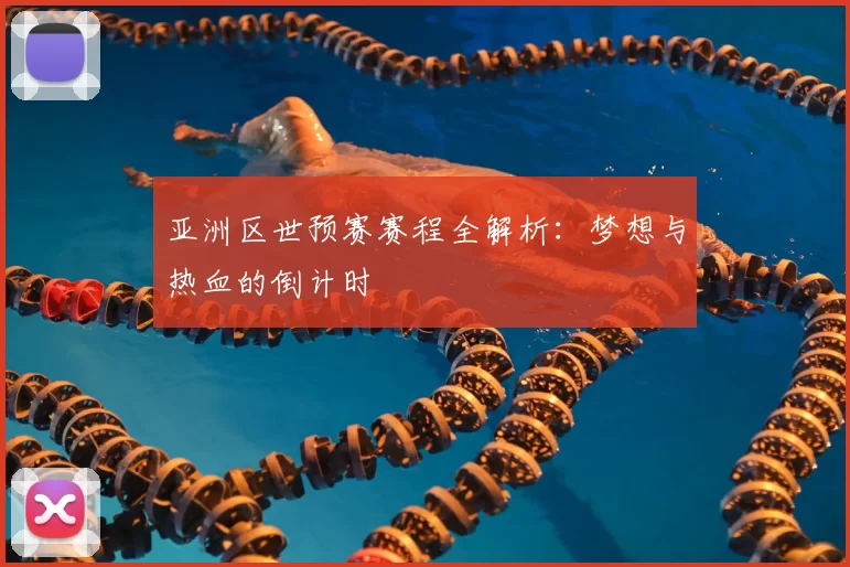 亚洲区世预赛赛程全解析：梦想与热血的倒计时