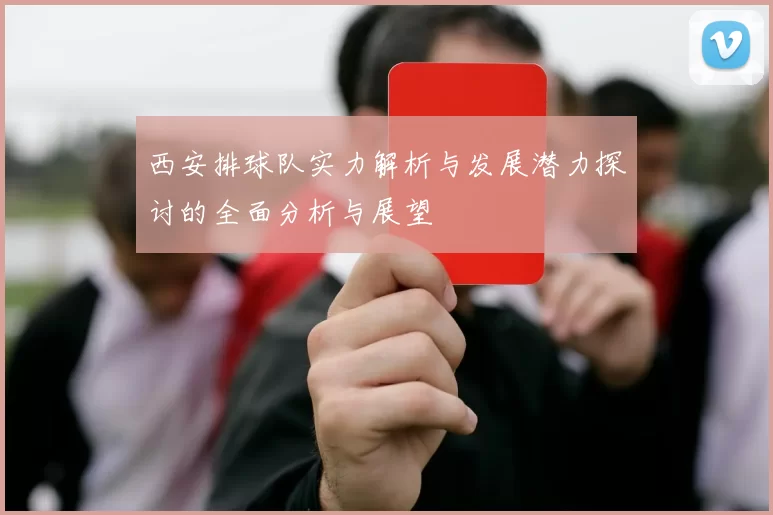 西安排球队实力解析与发展潜力探讨的全面分析与展望