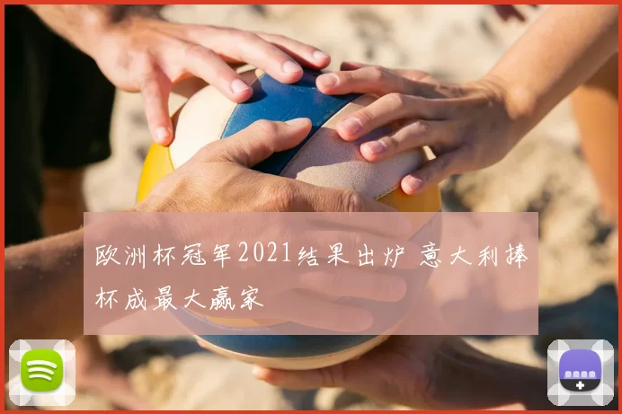 欧洲杯冠军2021结果出炉 意大利捧杯成最大赢家
