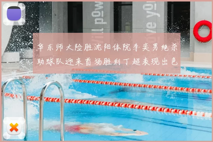 华东师大险胜沈阳体院李奕男绝杀助球队迎来首场胜利丁超表现出色贡献21分5断