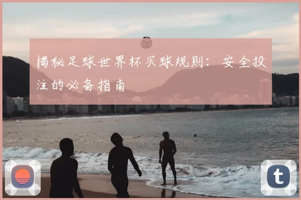 揭秘足球世界杯买球规则:安全投注的必备指南