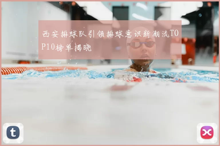 西安排球队引领排球意识新潮流TOP10榜单揭晓