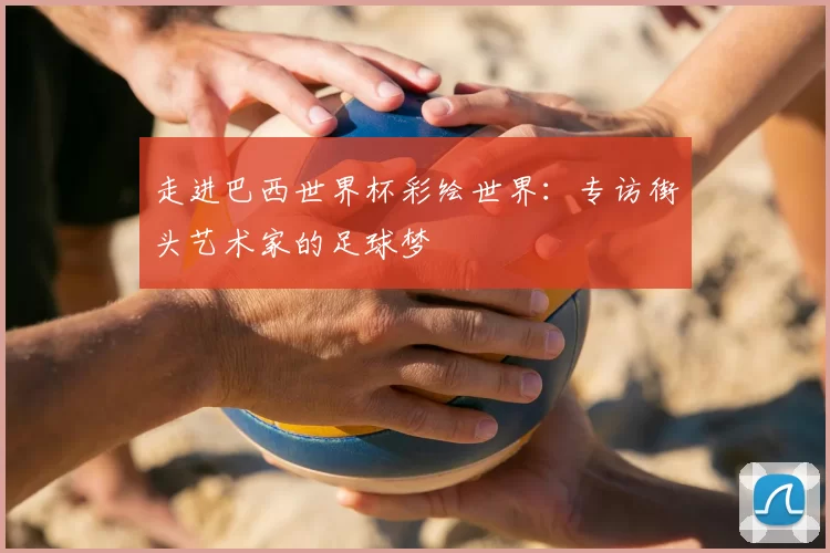 走进巴西世界杯彩绘世界：专访街头艺术家的足球梦