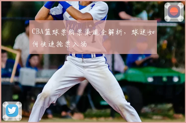 CBA篮球票购票渠道全解析,球迷如何快速抢票入场