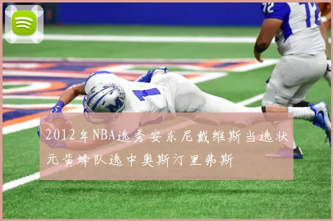 2012年NBA选秀安东尼戴维斯当选状元黄蜂队选中奥斯汀里弗斯