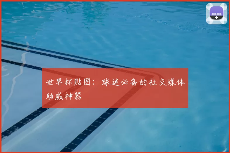 世界杯贴图：球迷必备的社交媒体助威神器