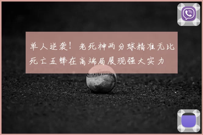 单人逆袭！老死神两分球精准无比死亡五锋在高端局展现强大实力
