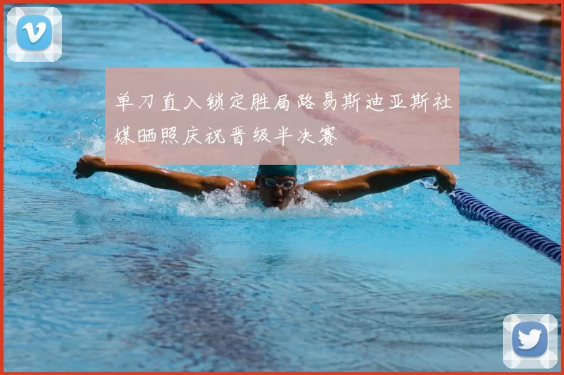 单刀直入锁定胜局路易斯迪亚斯社媒晒照庆祝晋级半决赛
