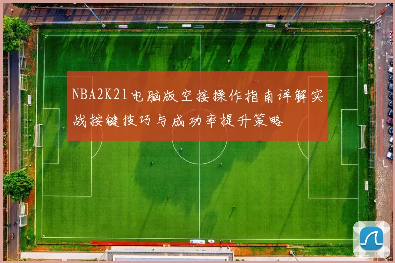 NBA2K21电脑版空接操作指南详解实战按键技巧与成功率提升策略
