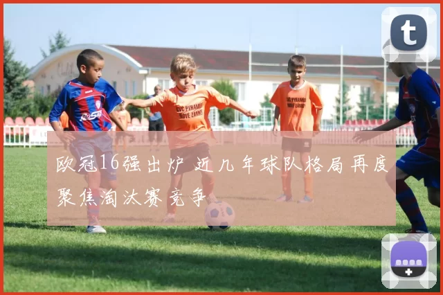 欧冠16强出炉 近几年球队格局再度聚焦淘汰赛竞争