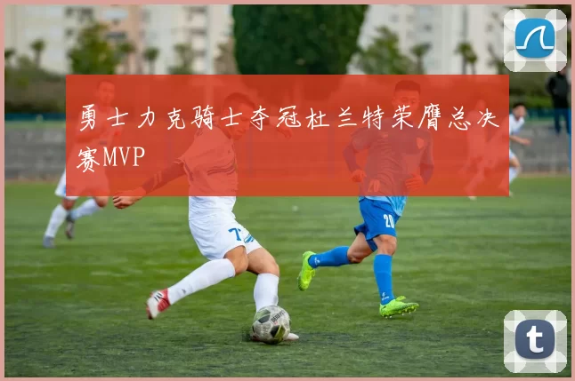 勇士力克骑士夺冠杜兰特荣膺总决赛MVP