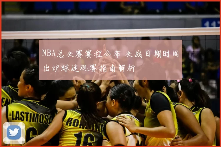 NBA总决赛赛程公布 决战日期时间出炉球迷观赛指南解析