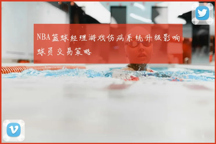 NBA篮球经理游戏伤病系统升级影响球员交易策略