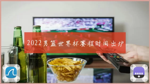 2022男篮世界杯赛程时间出炉