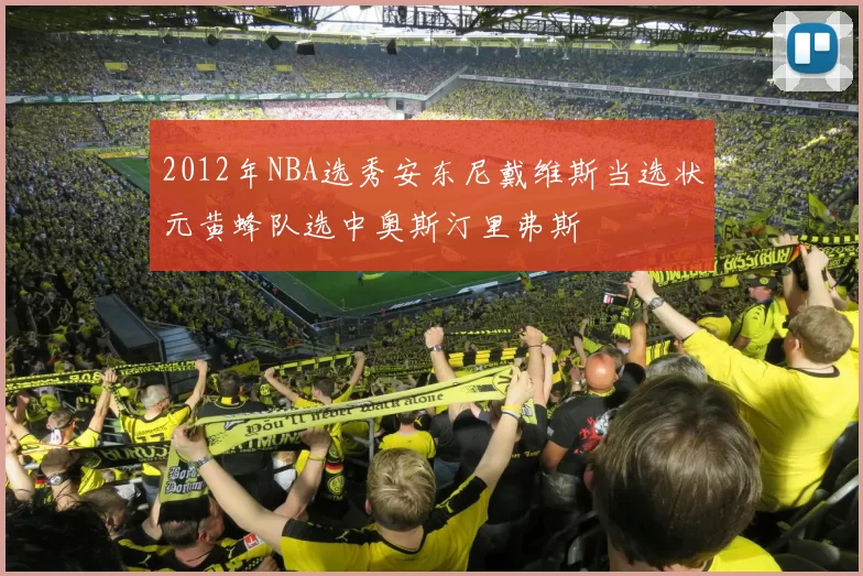 2012年NBA选秀安东尼戴维斯当选状元黄蜂队选中奥斯汀里弗斯