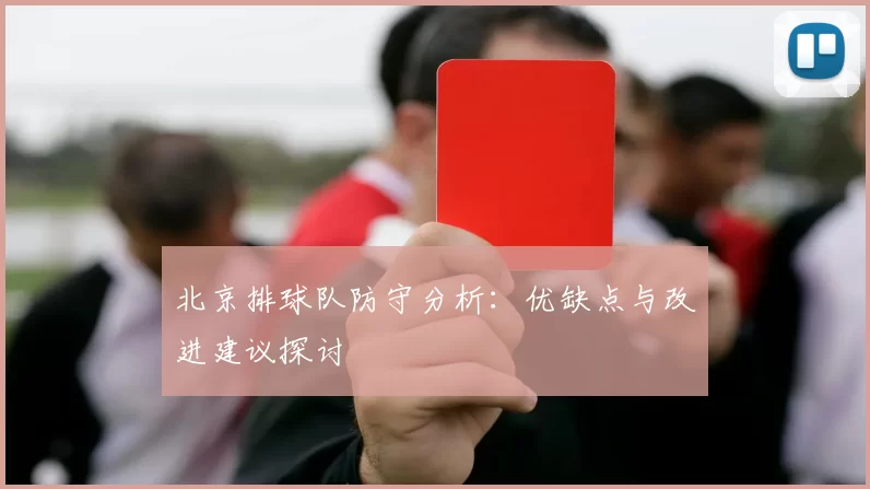 北京排球队防守分析:优缺点与改进建议探讨