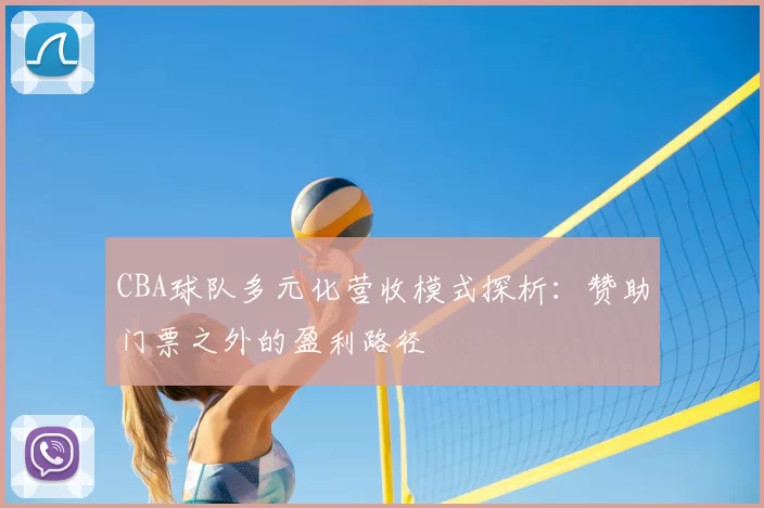 CBA球队多元化营收模式探析：赞助门票之外的盈利路径