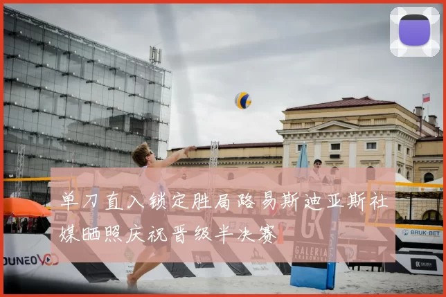 单刀直入锁定胜局路易斯迪亚斯社媒晒照庆祝晋级半决赛