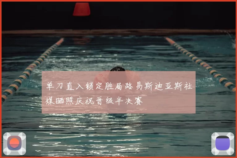 单刀直入锁定胜局路易斯迪亚斯社媒晒照庆祝晋级半决赛