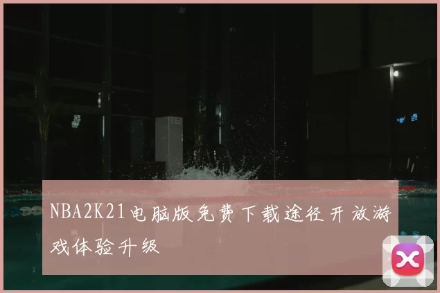 NBA2K21电脑版免费下载途径开放游戏体验升级
