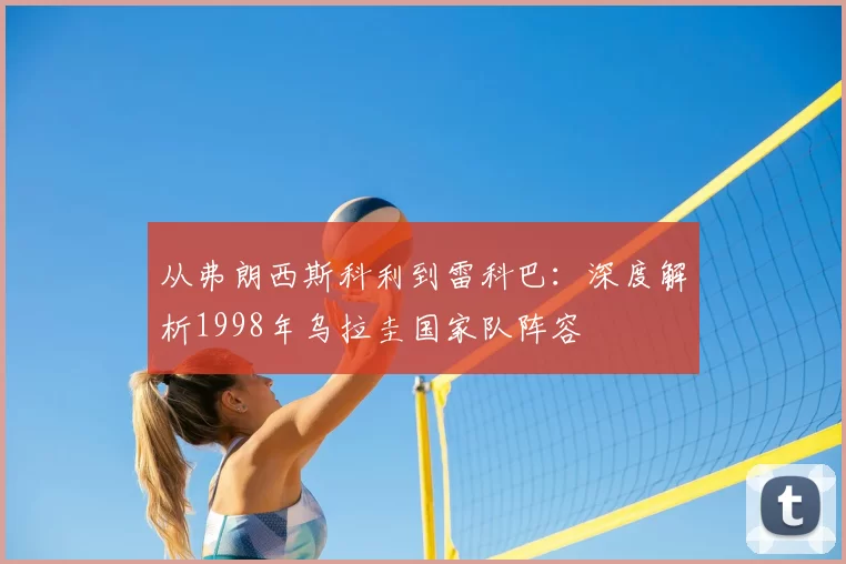 从弗朗西斯科利到雷科巴:深度解析1998年乌拉圭国家队阵容