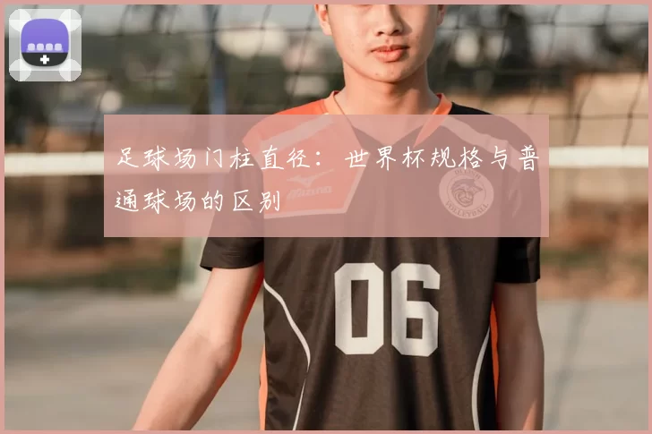 足球场门柱直径：世界杯规格与普通球场的区别