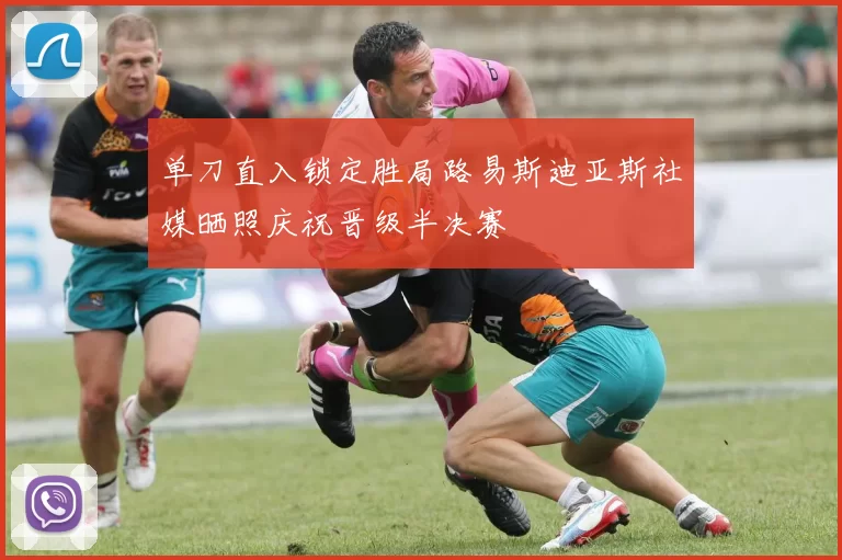 单刀直入锁定胜局路易斯迪亚斯社媒晒照庆祝晋级半决赛