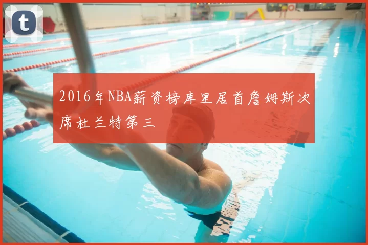 2016年NBA薪资榜库里居首詹姆斯次席杜兰特第三