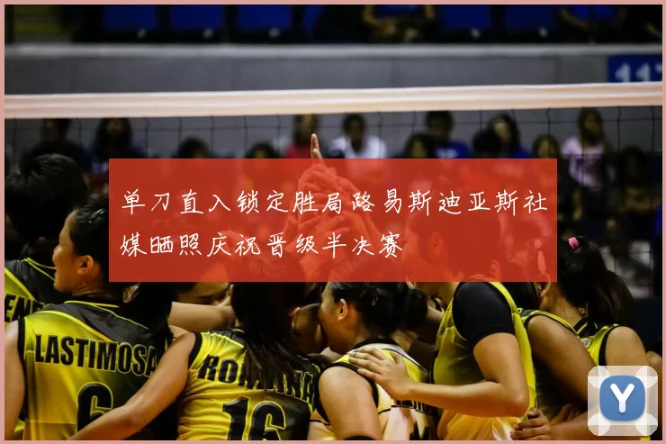 单刀直入锁定胜局路易斯迪亚斯社媒晒照庆祝晋级半决赛