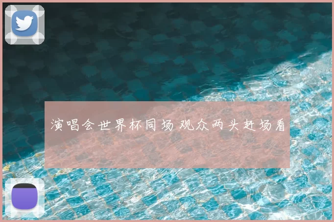 演唱会世界杯同场 观众两头赶场看