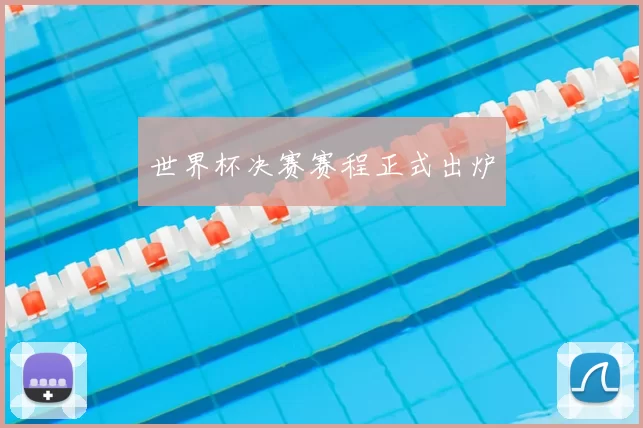 世界杯决赛赛程正式出炉
