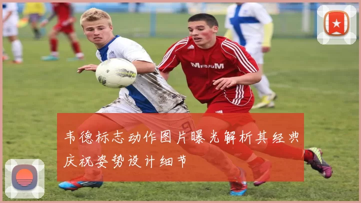 韦德标志动作图片曝光解析其经典庆祝姿势设计细节