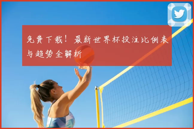 免费下载!最新世界杯投注比例表与趋势全解析
