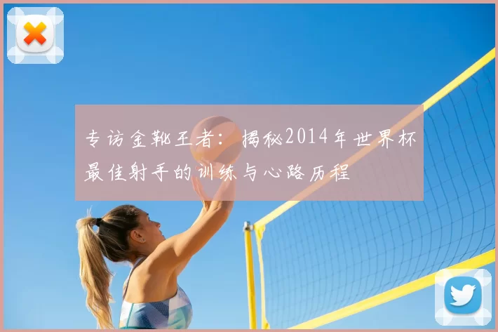 专访金靴王者：揭秘2014年世界杯最佳射手的训练与心路历程
