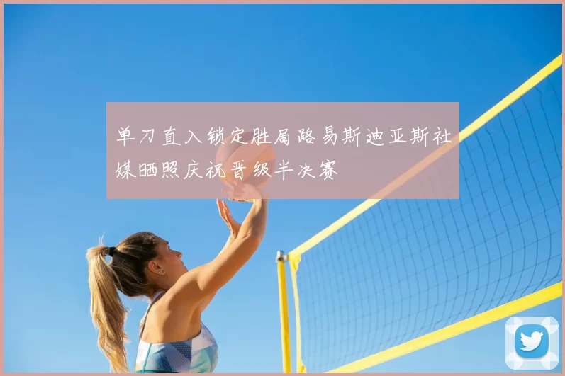 单刀直入锁定胜局路易斯迪亚斯社媒晒照庆祝晋级半决赛