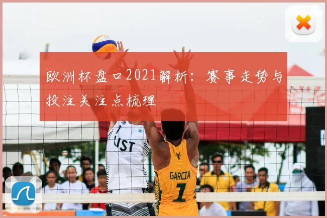 欧洲杯盘口2021解析:赛事走势与投注关注点梳理