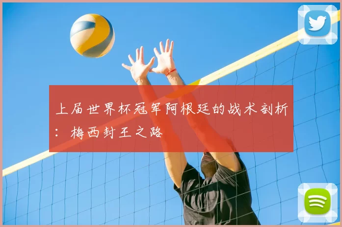 上届世界杯冠军阿根廷的战术剖析：梅西封王之路