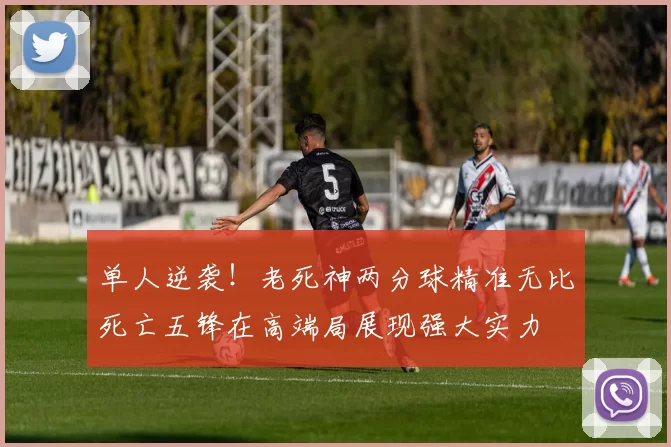 单人逆袭！老死神两分球精准无比死亡五锋在高端局展现强大实力