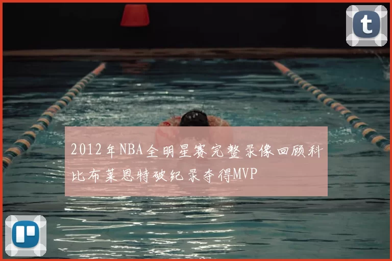 2012年NBA全明星赛完整录像回顾科比布莱恩特破纪录夺得MVP