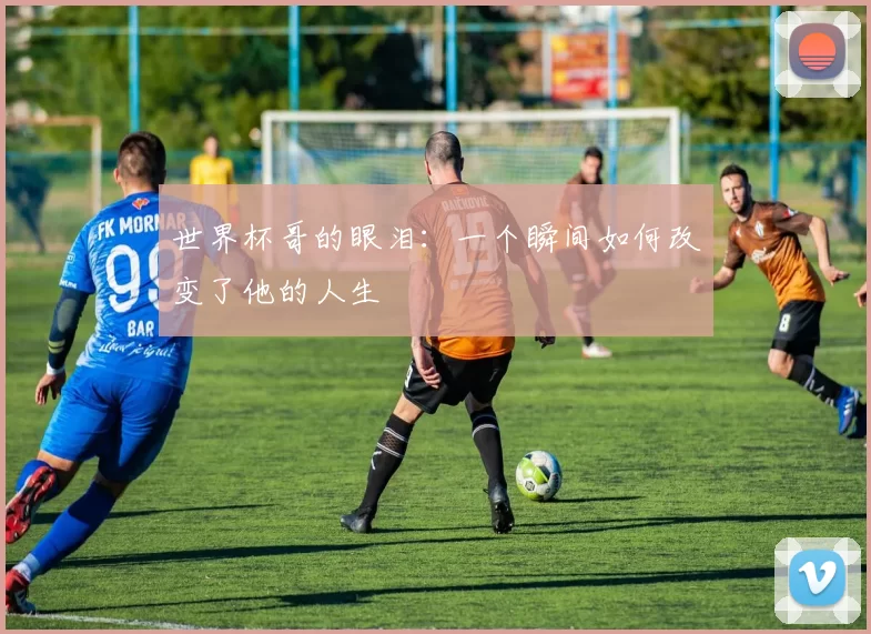 世界杯哥的眼泪：一个瞬间如何改变了他的人生